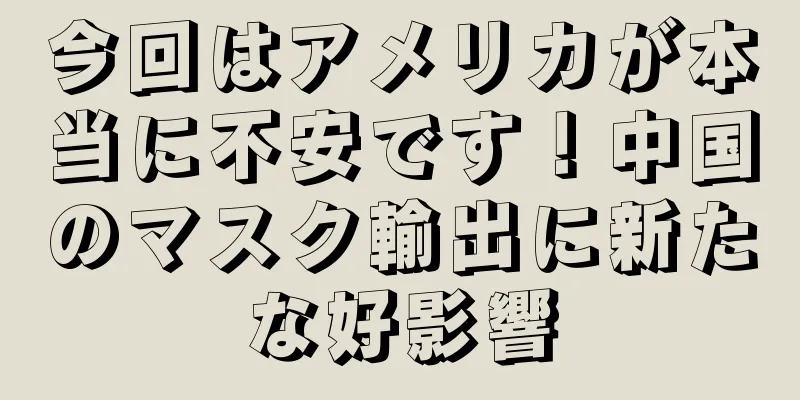 今回はアメリカが本当に不安です！中国のマスク輸出に新たな好影響