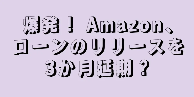 爆発！ Amazon、ローンのリリースを3か月延期？