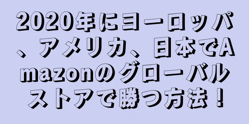 2020年にヨーロッパ、アメリカ、日本でAmazonのグローバルストアで勝つ方法！