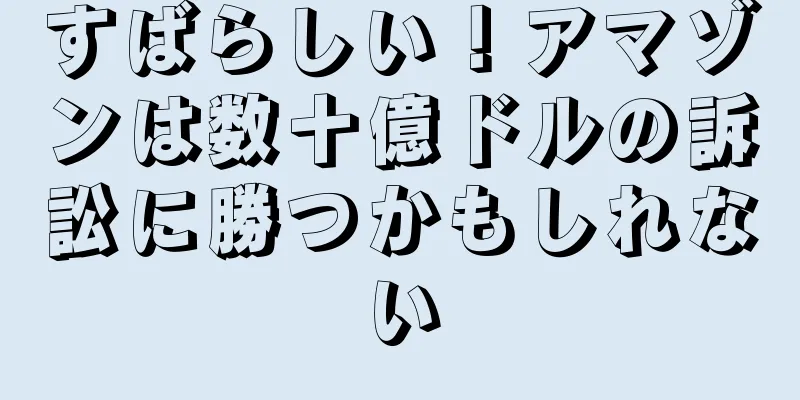すばらしい！アマゾンは数十億ドルの訴訟に勝つかもしれない