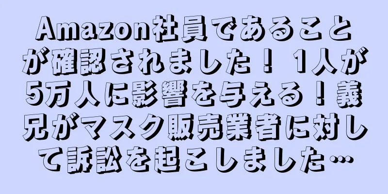 Amazon社員であることが確認されました！ 1人が5万人に影響を与える！義兄がマスク販売業者に対して訴訟を起こしました…
