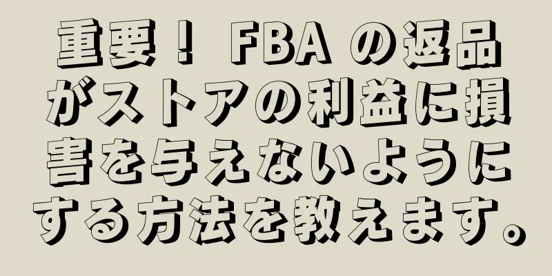 重要！ FBA の返品がストアの利益に損害を与えないようにする方法を教えます。