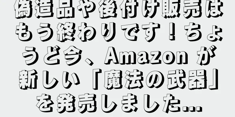 偽造品や後付け販売はもう終わりです！ちょうど今、Amazon が新しい「魔法の武器」を発売しました...