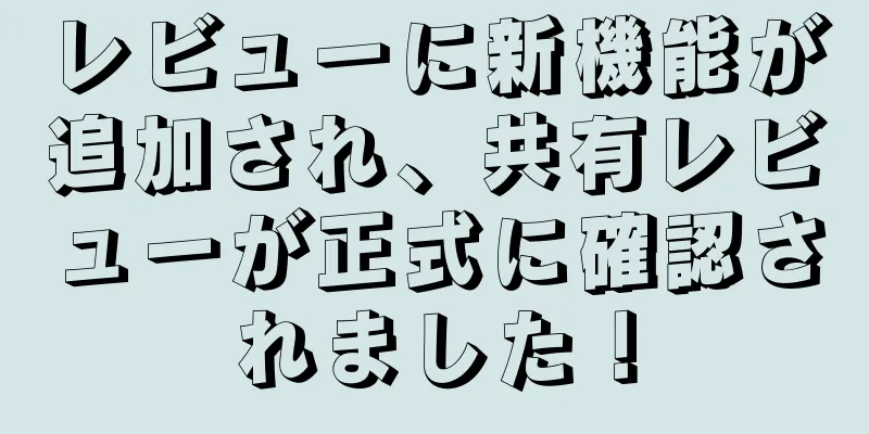 レビューに新機能が追加され、共有レビューが正式に確認されました！