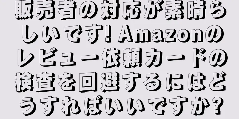 販売者の対応が素晴らしいです! Amazonのレビュー依頼カードの検査を回避するにはどうすればいいですか?