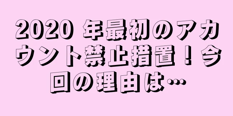 2020 年最初のアカウント禁止措置！今回の理由は…