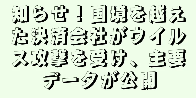 知らせ！国境を越えた決済会社がウイルス攻撃を受け、主要データが公開