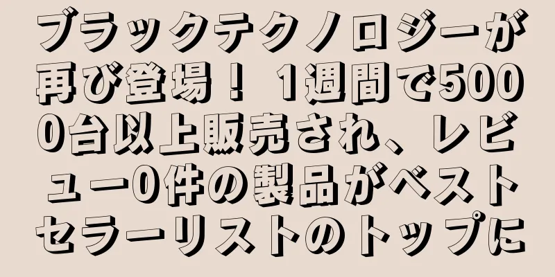 ブラックテクノロジーが再び登場！ 1週間で5000台以上販売され、レビュー0件の製品がベストセラーリストのトップに