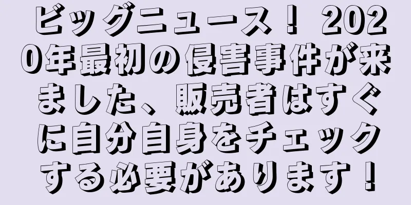 ビッグニュース！ 2020年最初の侵害事件が来ました、販売者はすぐに自分自身をチェックする必要があります！