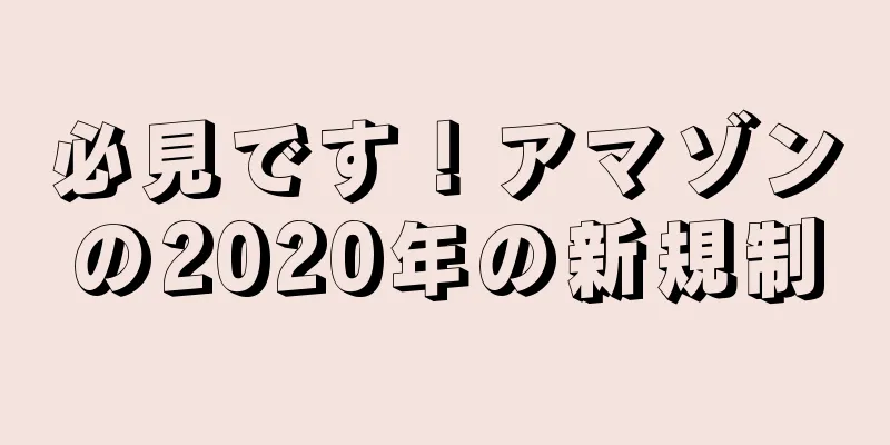 必見です！アマゾンの2020年の新規制