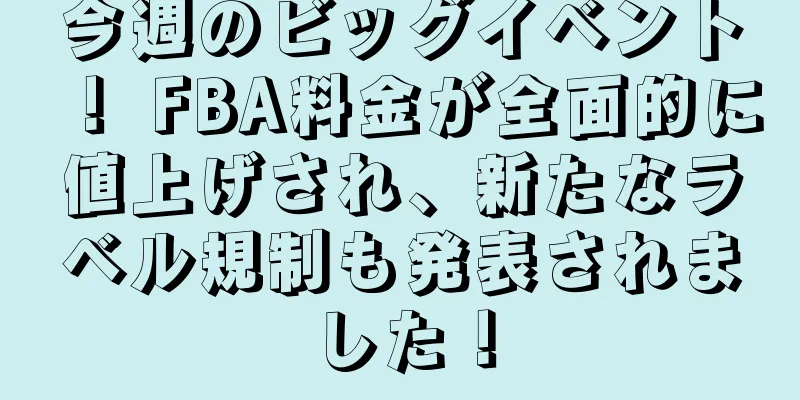 今週のビッグイベント！ FBA料金が全面的に値上げされ、新たなラベル規制も発表されました！