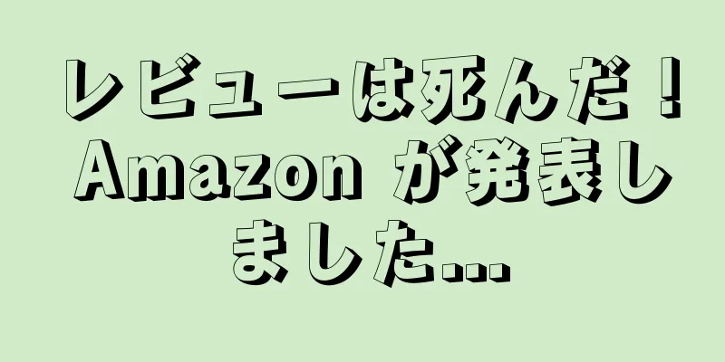 レビューは死んだ！ Amazon が発表しました...