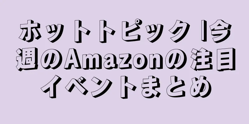ホットトピック |今週のAmazonの注目イベントまとめ