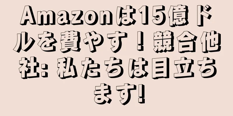 Amazonは15億ドルを費やす！競合他社: 私たちは目立ちます!