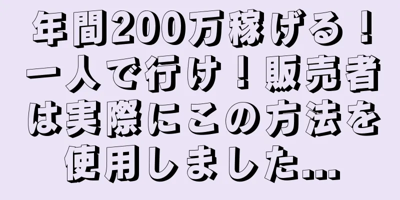 年間200万稼げる！一人で行け！販売者は実際にこの方法を使用しました...