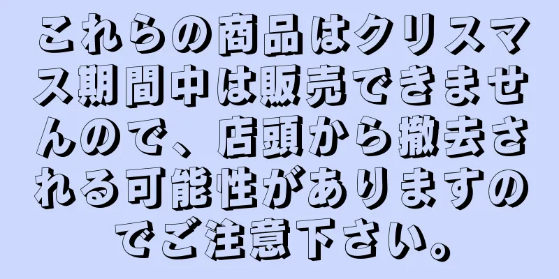 これらの商品はクリスマス期間中は販売できませんので、店頭から撤去される可能性がありますのでご注意下さい。