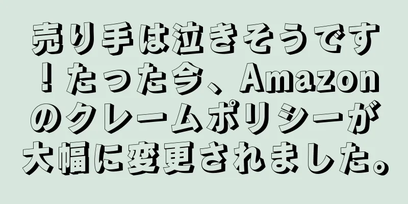 売り手は泣きそうです！たった今、Amazon のクレームポリシーが大幅に変更されました。