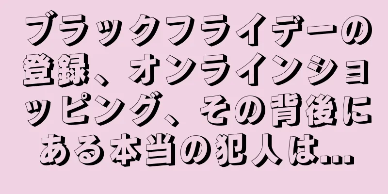 ブラックフライデーの登録、オンラインショッピング、その背後にある本当の犯人は...