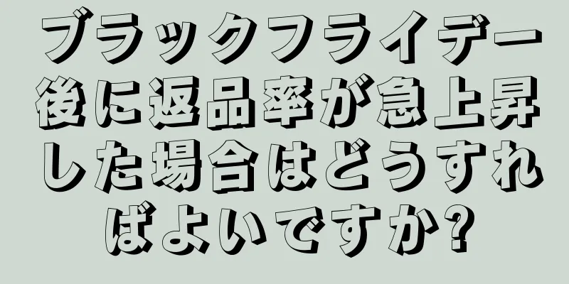 ブラックフライデー後に返品率が急上昇した場合はどうすればよいですか?