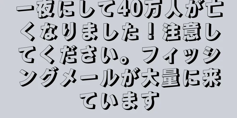 一夜にして40万人が亡くなりました！注意してください。フィッシングメールが大量に来ています