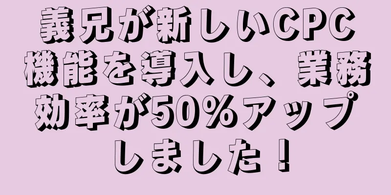 義兄が新しいCPC機能を導入し、業務効率が50%アップしました！