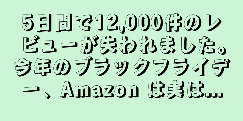 5日間で12,000件のレビューが失われました。今年のブラックフライデー、Amazon は実は...