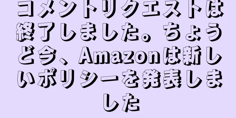 コメントリクエストは終了しました。ちょうど今、Amazonは新しいポリシーを発表しました