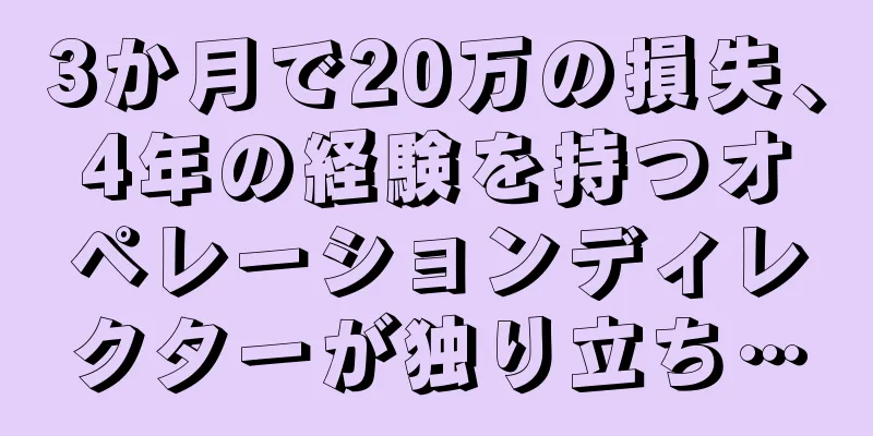 3か月で20万の損失、4年の経験を持つオペレーションディレクターが独り立ち…