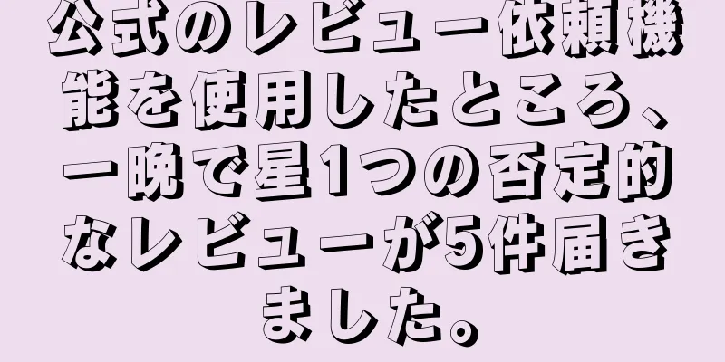 公式のレビュー依頼機能を使用したところ、一晩で星1つの否定的なレビューが5件届きました。