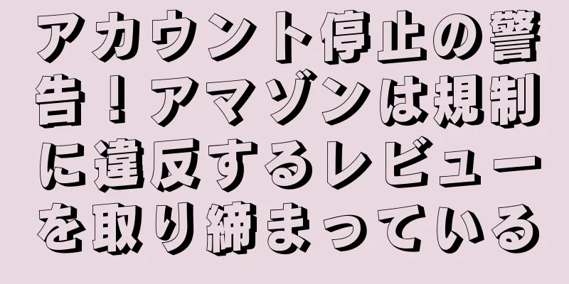 アカウント停止の警告！アマゾンは規制に違反するレビューを取り締まっている
