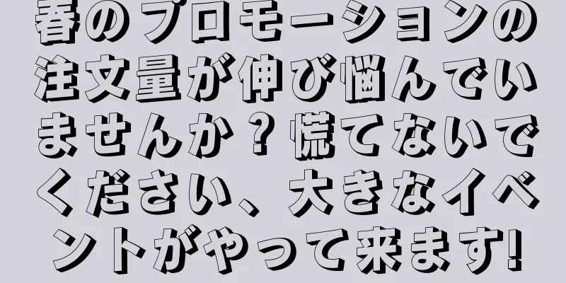 春のプロモーションの注文量が伸び悩んでいませんか？慌てないでください、大きなイベントがやって来ます!