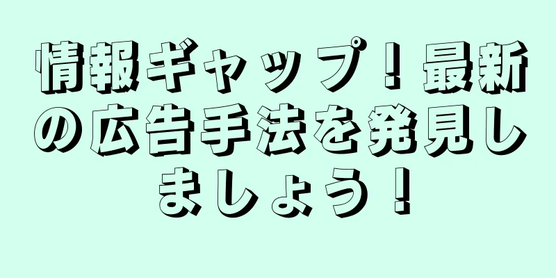 情報ギャップ！最新の広告手法を発見しましょう！