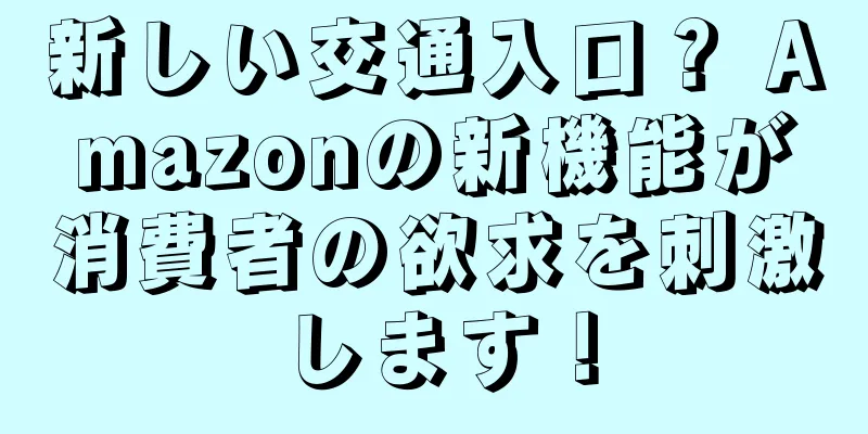 新しい交通入口？ Amazonの新機能が消費者の欲求を刺激します！