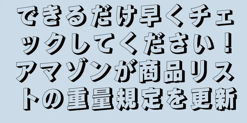 できるだけ早くチェックしてください！アマゾンが商品リストの重量規定を更新