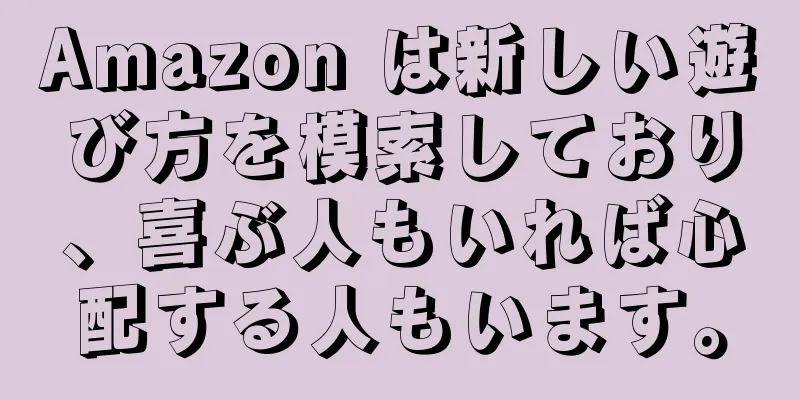 Amazon は新しい遊び方を模索しており、喜ぶ人もいれば心配する人もいます。