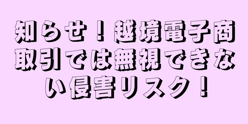 知らせ！越境電子商取引では無視できない侵害リスク！