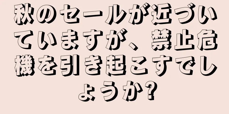 秋のセールが近づいていますが、禁止危機を引き起こすでしょうか?