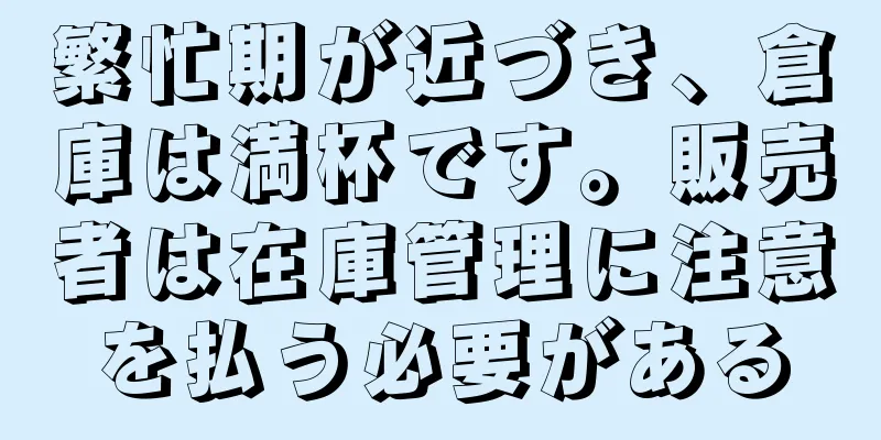 繁忙期が近づき、倉庫は満杯です。販売者は在庫管理に注意を払う必要がある