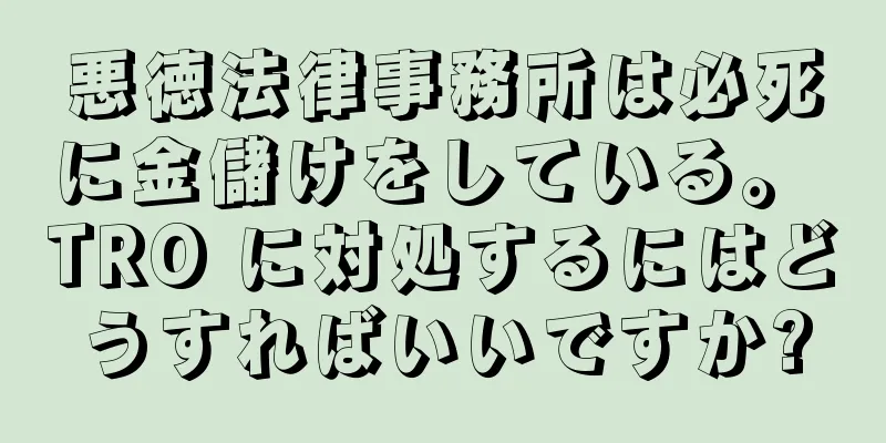 悪徳法律事務所は必死に金儲けをしている。 TRO に対処するにはどうすればいいですか?