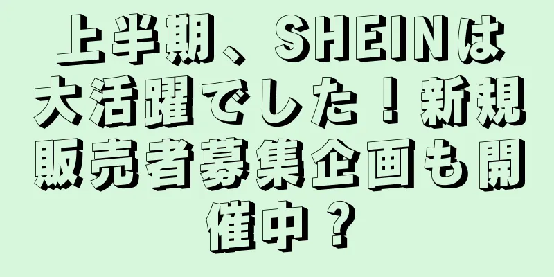 上半期、SHEINは大活躍でした！新規販売者募集企画も開催中？