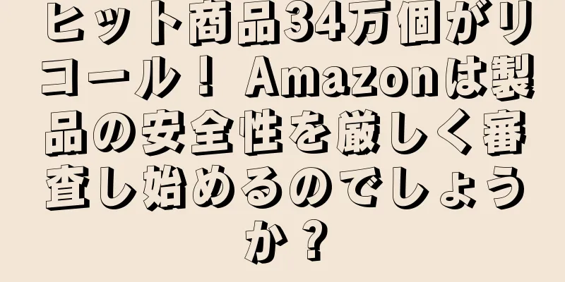 ヒット商品34万個がリコール！ Amazonは製品の安全性を厳しく審査し始めるのでしょうか？