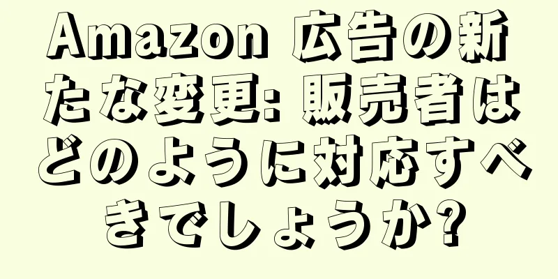 Amazon 広告の新たな変更: 販売者はどのように対応すべきでしょうか?
