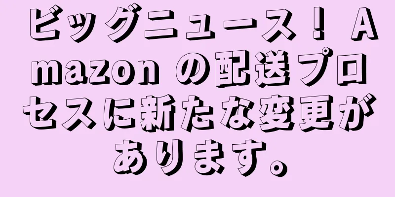 ビッグニュース！ Amazon の配送プロセスに新たな変更があります。