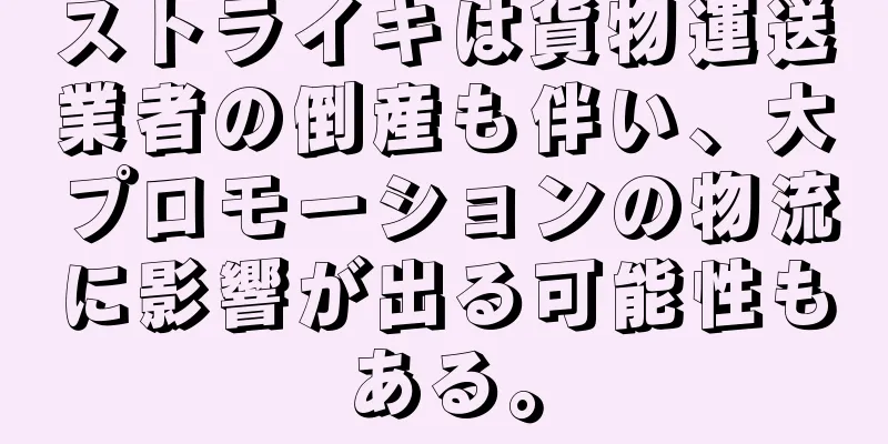 ストライキは貨物運送業者の倒産も伴い、大プロモーションの物流に影響が出る可能性もある。