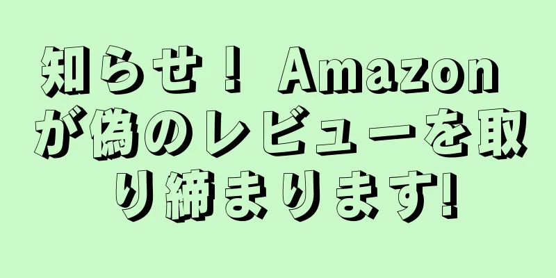 知らせ！ Amazon が偽のレビューを取り締まります!