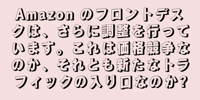 Amazon のフロントデスクは、さらに調整を行っています。これは価格競争なのか、それとも新たなトラフィックの入り口なのか?
