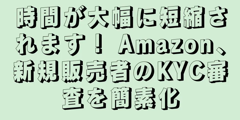 時間が大幅に短縮されます！ Amazon、新規販売者のKYC審査を簡素化