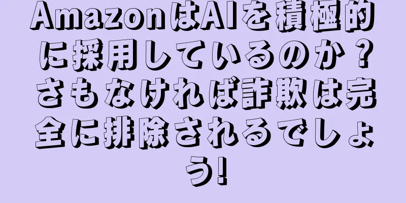 AmazonはAIを積極的に採用しているのか？さもなければ詐欺は完全に排除されるでしょう!