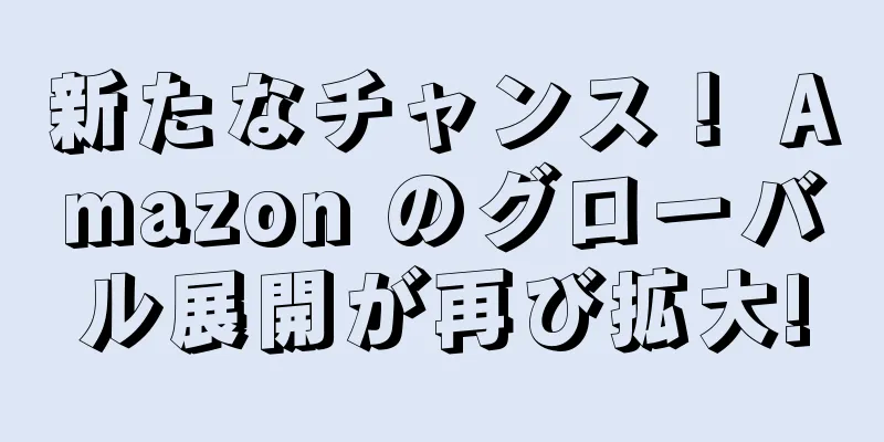 新たなチャンス！ Amazon のグローバル展開が再び拡大!