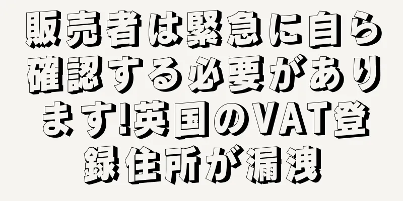 販売者は緊急に自ら確認する必要があります!英国のVAT登録住所が漏洩